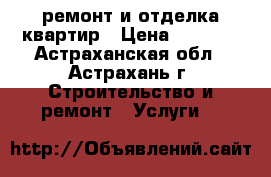 ремонт и отделка квартир › Цена ­ 3 500 - Астраханская обл., Астрахань г. Строительство и ремонт » Услуги   